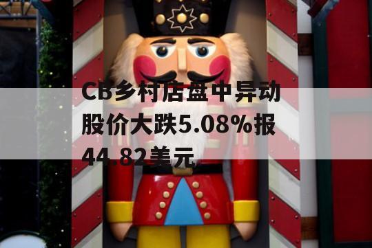 CB乡村店盘中异动 股价大跌5.08%报44.82美元